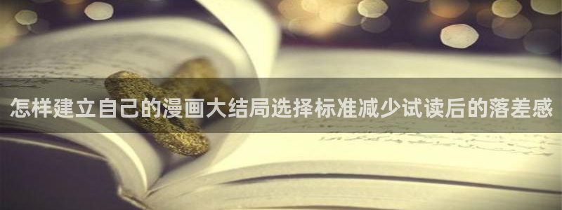梦漫漫画漫画资讯网：怎样建立自己的漫画大结局选择标准减少试读后的落差感
