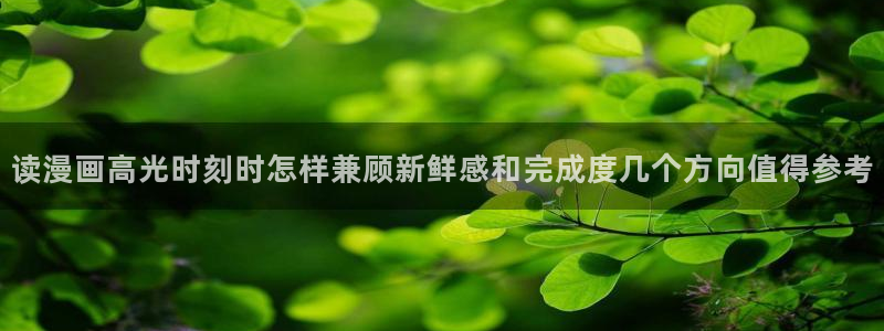梦漫漫画在线免费看：读漫画高光时刻时怎样兼顾新鲜感和完成度几个方向值得参考