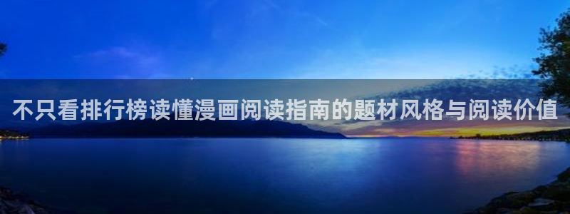 梦漫漫画漫画动态：不只看排行榜读懂漫画阅读指南的题材风格与阅读价值
