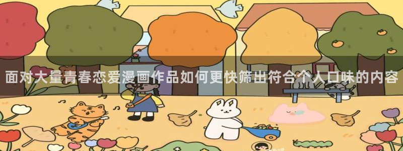 梦漫漫画韩漫推荐：面对大量青春恋爱漫画作品如何更快筛出符合个人口味的内容