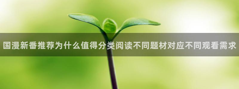 梦漫漫画漫画软件：国漫新番推荐为什么值得分类阅读不同题材对应不同观看需求