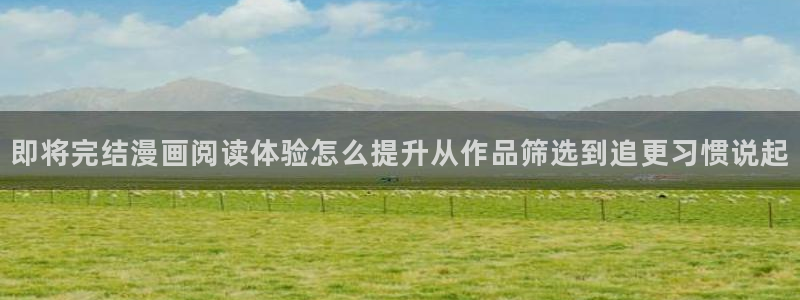 梦漫漫画热门漫画大全：即将完结漫画阅读体验怎么提升从作品筛选到追更习惯说起