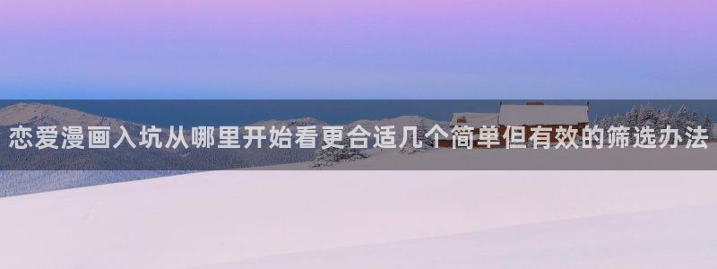 梦漫漫画最新连载:恋爱漫画入坑从哪里开始看更合适几个简单但有效的筛选办法