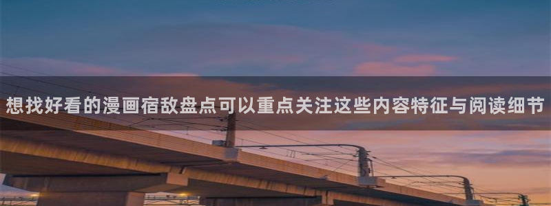 梦漫漫画漫画目录:想找好看的漫画宿敌盘点可以重点关注这些内容特征与阅读细节