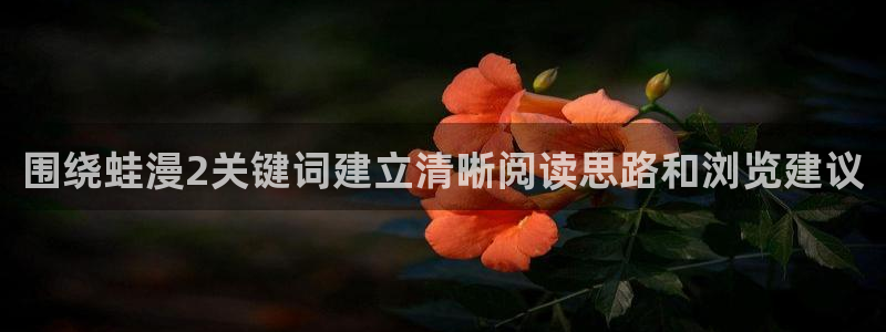 梦漫漫画漫画列表:围绕蛙漫2关键词建立清晰阅读思路和浏览建议