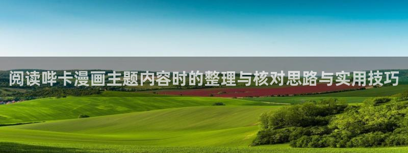 梦漫漫画免费看漫画:阅读哔卡漫画主题内容时的整理与核对思路与实用技巧