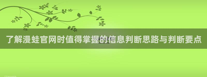 梦漫漫画找漫画:了解漫蛙官网时值得掌握的信息判断思路与判断要点