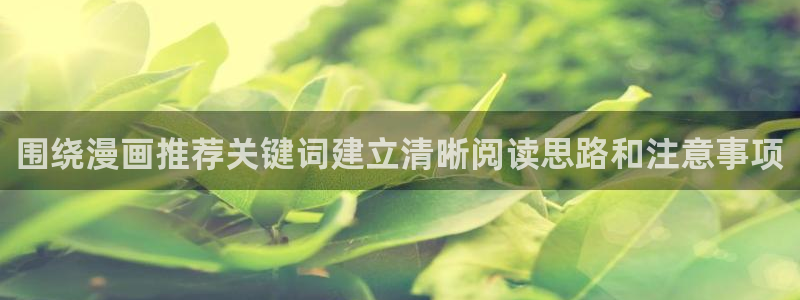 梦漫漫画漫画资讯:围绕漫画推荐关键词建立清晰阅读思路和注意事项