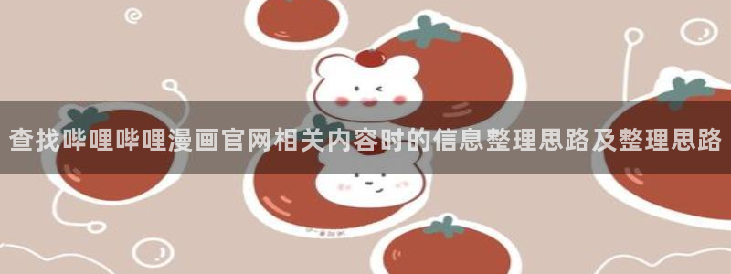 梦漫漫画今日漫画更新:查找哔哩哔哩漫画官网相关内容时的信息整理思路及整理思路