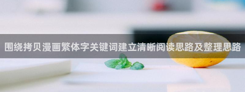 梦漫漫画更新大全:围绕拷贝漫画繁体字关键词建立清晰阅读思路及整理思路