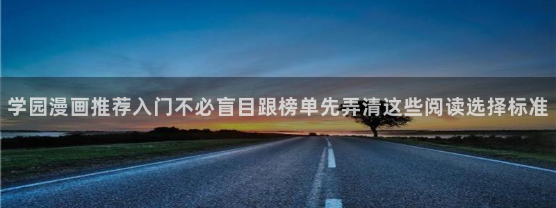 梦漫漫画漫画在线阅读:学园漫画推荐入门不必盲目跟榜单先弄清这些阅读选择标准