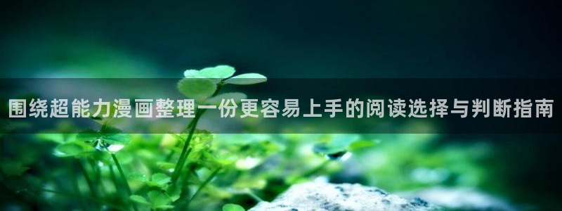 梦漫漫画在线漫画阅读:围绕超能力漫画整理一份更容易上手的阅读选择与判断指南