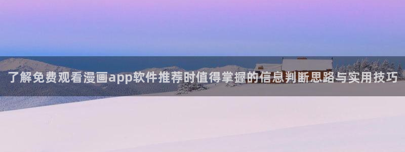梦漫漫画漫画作品大全:了解免费观看漫画app软件推荐时值得掌握的信息判断思路与实用技巧