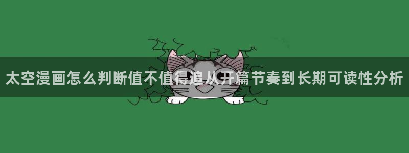 梦漫漫画软件使用:太空漫画怎么判断值不值得追从开篇节奏到长期可读性分析