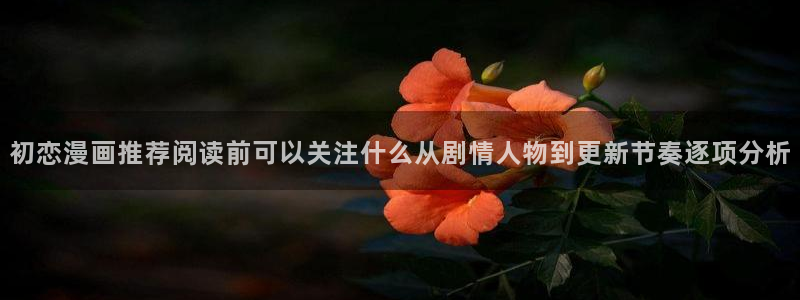 梦漫漫画漫画导航大全:初恋漫画推荐阅读前可以关注什么从剧情人物到更新节奏逐项分析