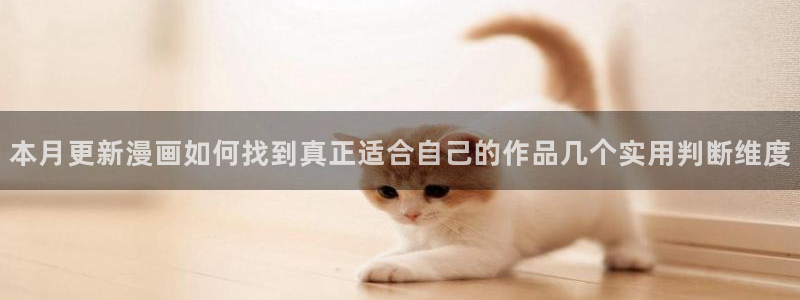 梦漫漫画阅读软件排行榜:本月更新漫画如何找到真正适合自己的作品几个实用判断维度